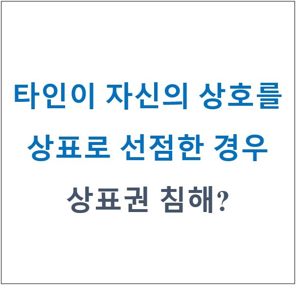 [특허, 톡!] 자신의 상호를 타인이 먼저 상표로 출원했다면